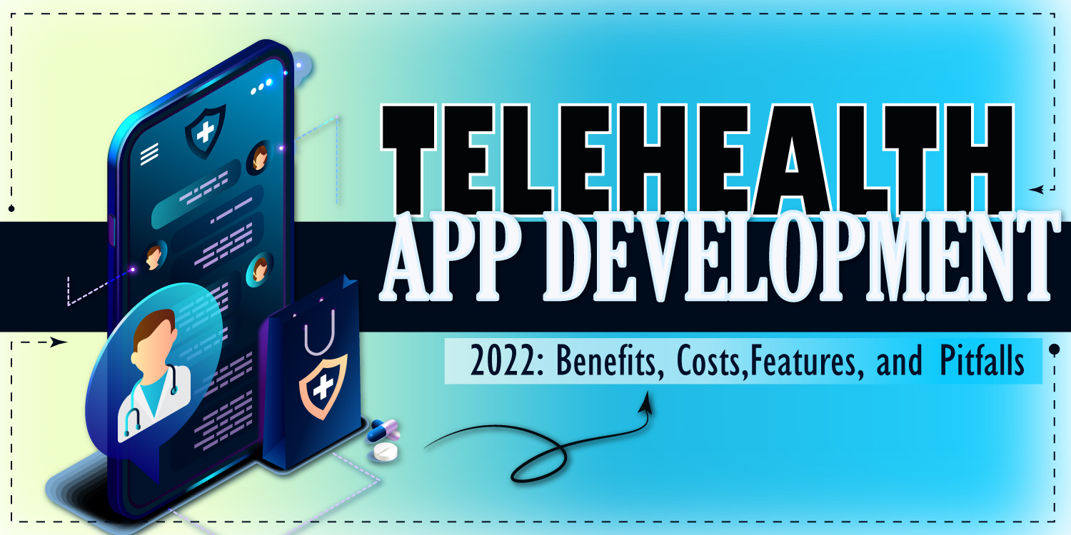 Telehealth App Development 2022: Benefits, Costs, Features, and Pitfalls